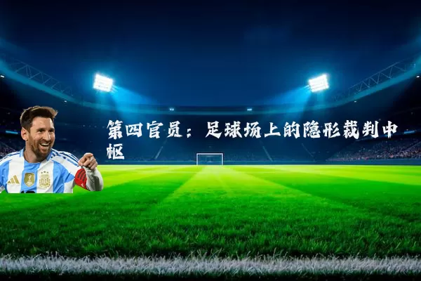 第四官员:足球场上的隐形裁判中枢