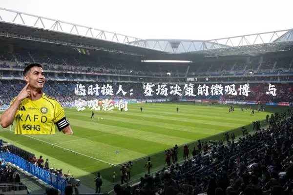 临时换人：赛场决策的微观博弈与宏观影响