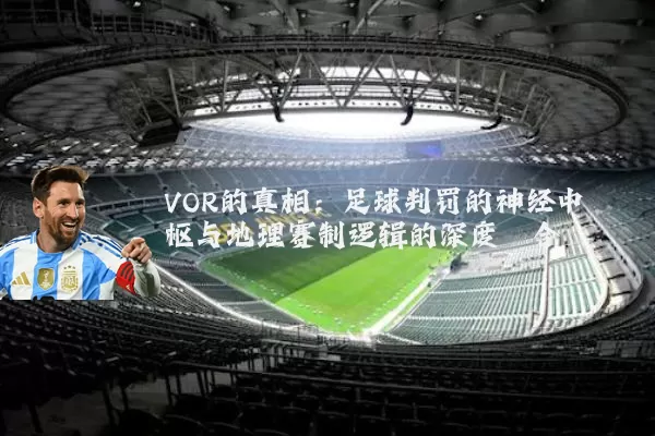 VOR的真相：足球判罚的神经中枢与地理赛制逻辑的深度耦合