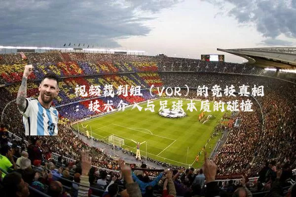 视频裁判组(VOR)的竞技真相:技术介入与足球本质的碰撞