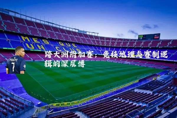 跨大洲附加赛：竞技地理与赛制逻辑的深层博弈