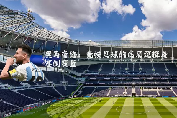 黑马奇迹：竞技足球的底层逻辑与赛制变量