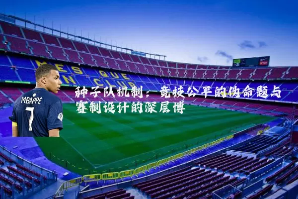 种子队机制:竞技公平的伪命题与赛制设计的深层博弈