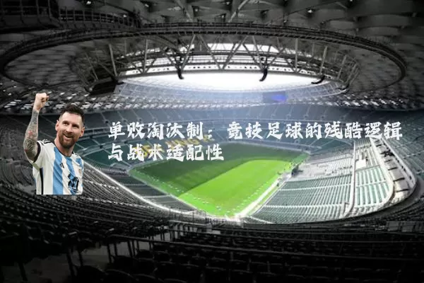 单败淘汰制：竞技足球的残酷逻辑与战术适配性