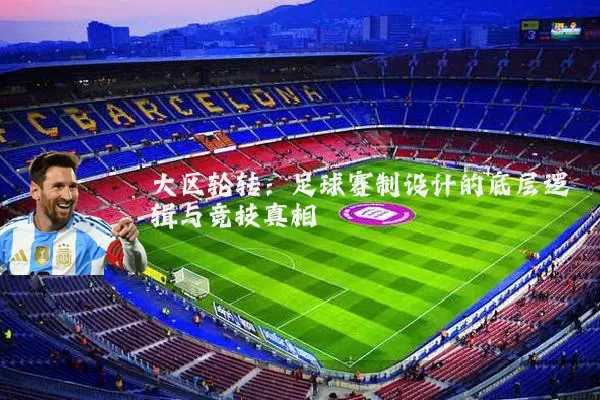 大区轮转：足球赛制设计的底层逻辑与竞技真相