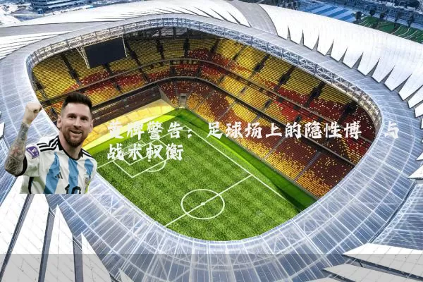 黄牌警告：足球场上的隐性博弈与战术权衡