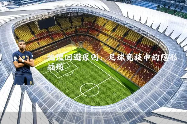地理回避原则:足球竞技中的隐形战场