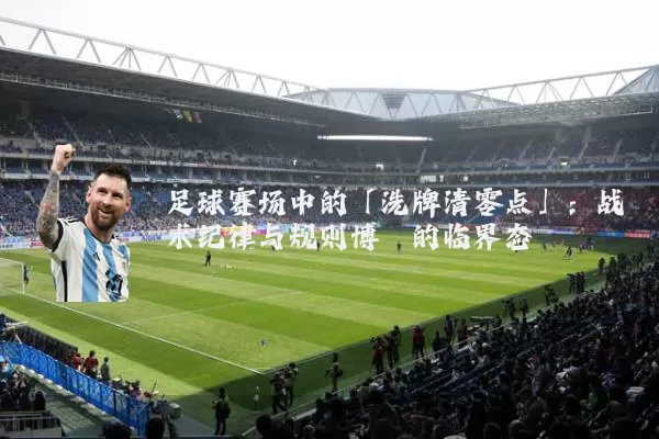 足球赛场中的「洗牌清零点」：战术纪律与规则博弈的临界态